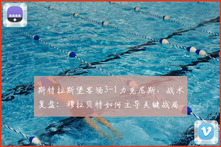 斯特拉斯堡客场3-1力克尼斯，战术复盘：穆拉贝特如何主导关键战局？
