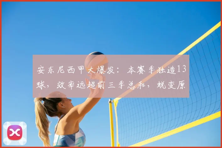 安东尼西甲大爆发：本赛季独造13球，效率远超前三季总和，蜕变原因解析