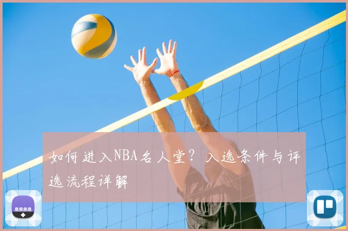 如何进入NBA名人堂?入选条件与评选流程详解