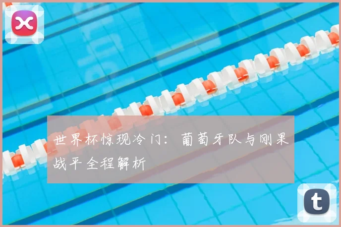 世界杯惊现冷门:葡萄牙队与刚果战平全程解析