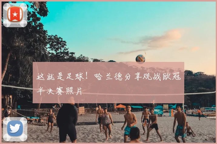 这就是足球!哈兰德分享观战欧冠半决赛照片
